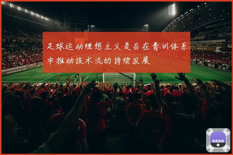 足球运动理想主义是否在青训体系中推动技术流的持续发展