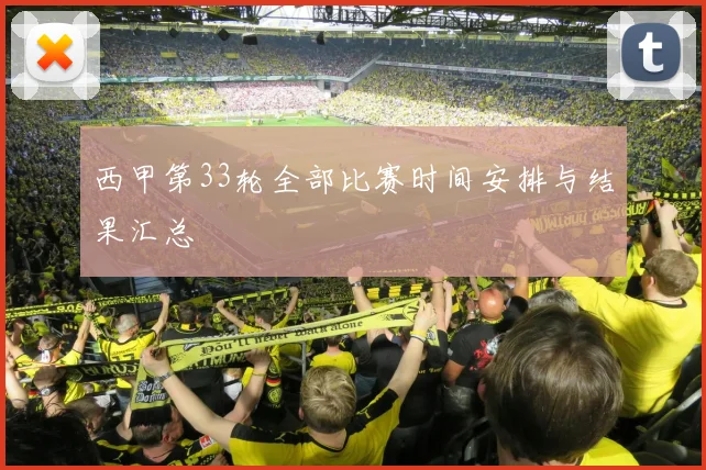 西甲第33轮全部比赛时间安排与结果汇总