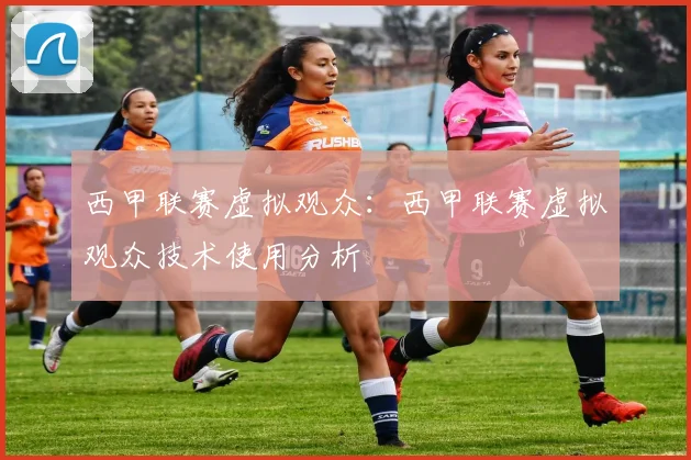 西甲联赛虚拟观众:西甲联赛虚拟观众技术使用分析