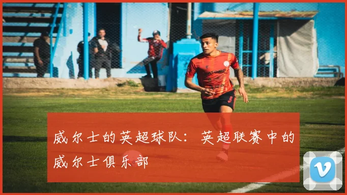 威尔士的英超球队：英超联赛中的威尔士俱乐部