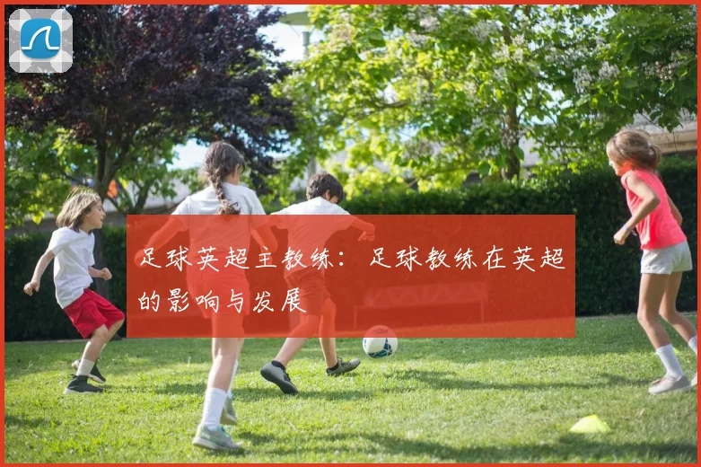足球英超主教练：足球教练在英超的影响与发展