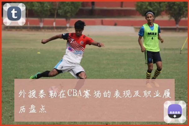 外援泰勒在CBA赛场的表现及职业履历盘点