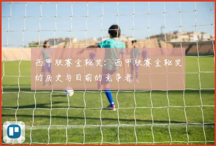 西甲联赛金靴奖：西甲联赛金靴奖的历史与目前的竞争者