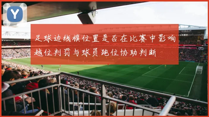 足球边线旗位置是否在比赛中影响越位判罚与球员跑位协助判断