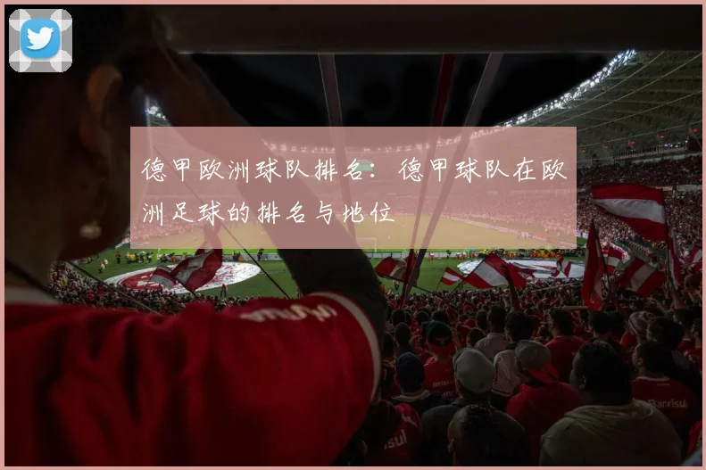 德甲欧洲球队排名：德甲球队在欧洲足球的排名与地位